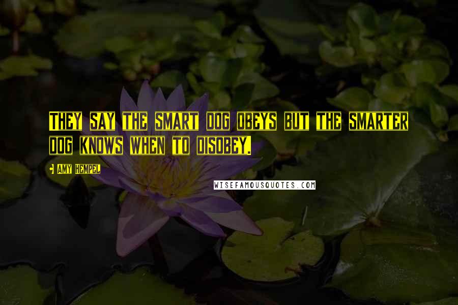 Amy Hempel Quotes: They say the smart dog obeys but the smarter dog knows when to disobey.