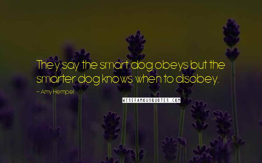 Amy Hempel Quotes: They say the smart dog obeys but the smarter dog knows when to disobey.