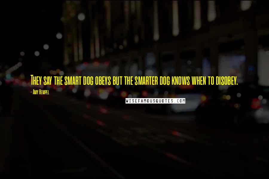 Amy Hempel Quotes: They say the smart dog obeys but the smarter dog knows when to disobey.