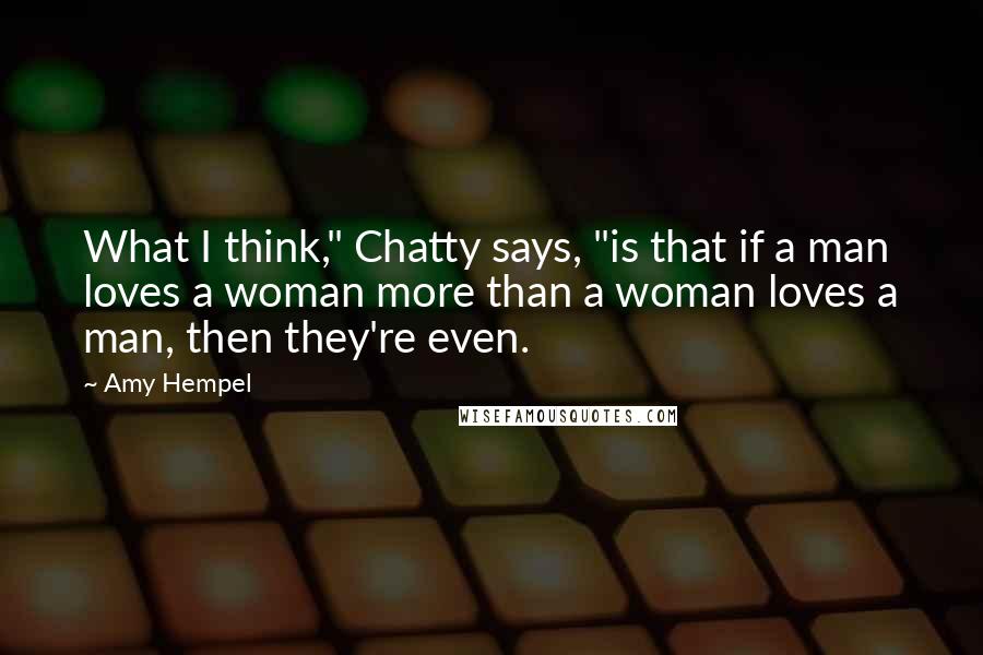 Amy Hempel Quotes: What I think," Chatty says, "is that if a man loves a woman more than a woman loves a man, then they're even.