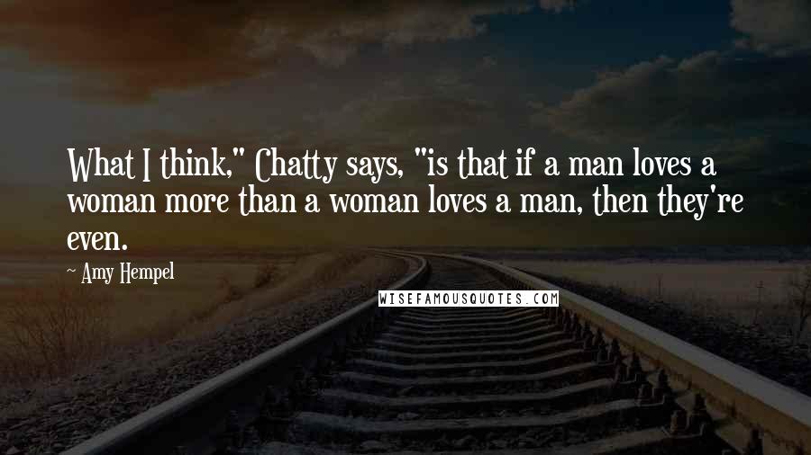 Amy Hempel Quotes: What I think," Chatty says, "is that if a man loves a woman more than a woman loves a man, then they're even.