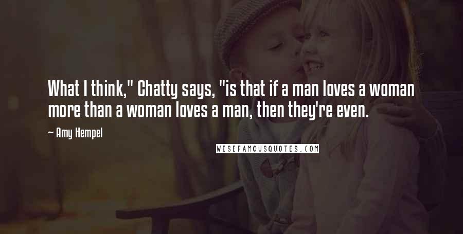 Amy Hempel Quotes: What I think," Chatty says, "is that if a man loves a woman more than a woman loves a man, then they're even.