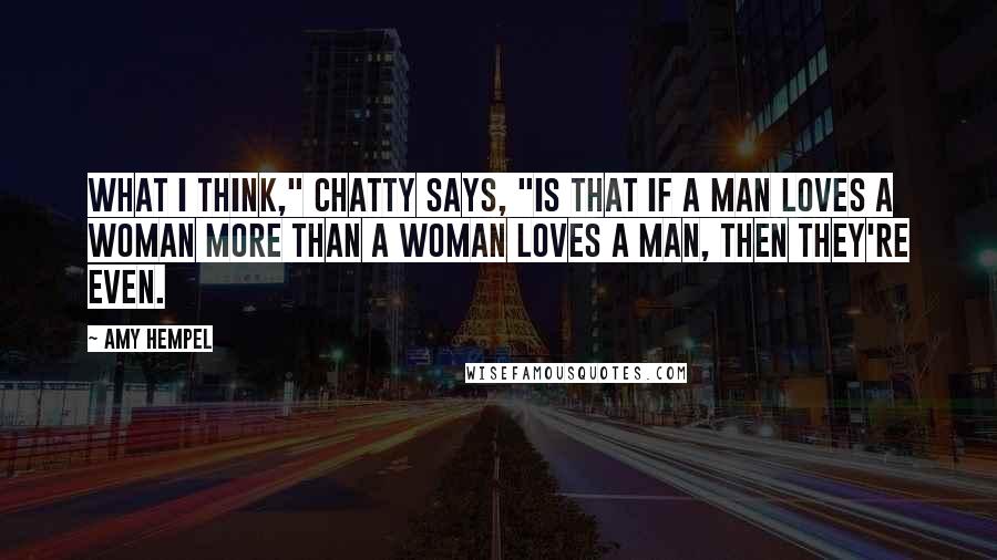 Amy Hempel Quotes: What I think," Chatty says, "is that if a man loves a woman more than a woman loves a man, then they're even.