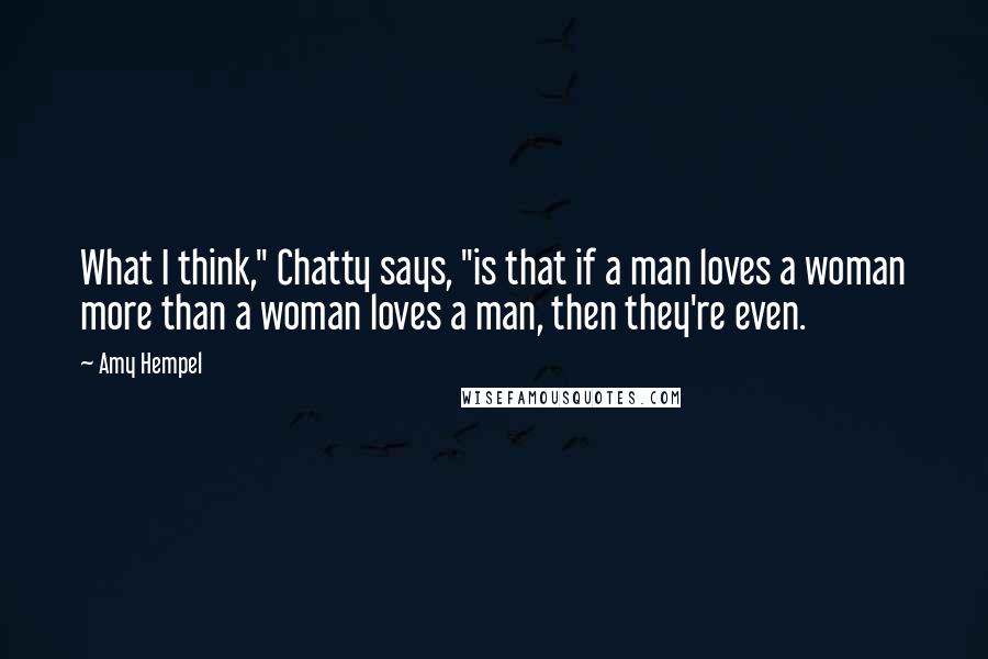 Amy Hempel Quotes: What I think," Chatty says, "is that if a man loves a woman more than a woman loves a man, then they're even.