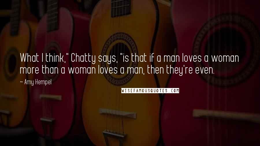 Amy Hempel Quotes: What I think," Chatty says, "is that if a man loves a woman more than a woman loves a man, then they're even.