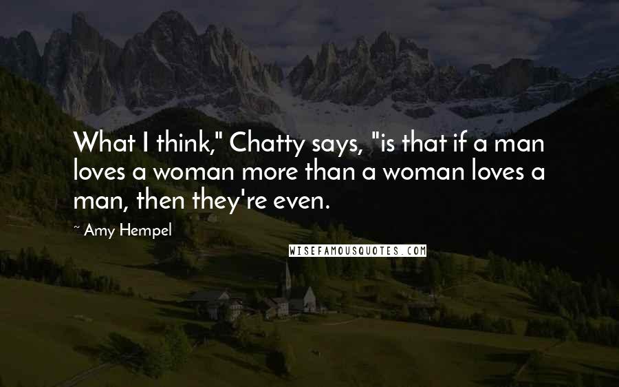 Amy Hempel Quotes: What I think," Chatty says, "is that if a man loves a woman more than a woman loves a man, then they're even.