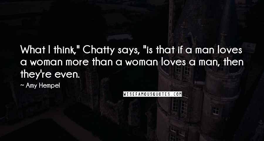 Amy Hempel Quotes: What I think," Chatty says, "is that if a man loves a woman more than a woman loves a man, then they're even.