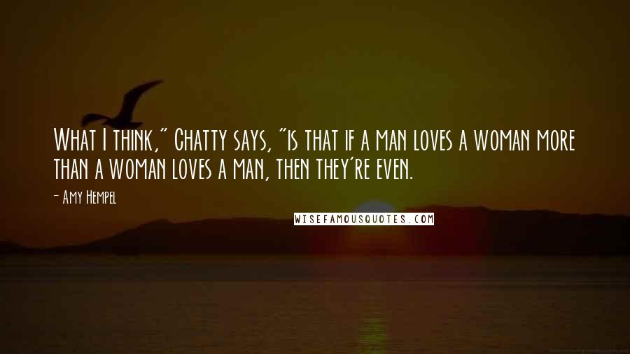 Amy Hempel Quotes: What I think," Chatty says, "is that if a man loves a woman more than a woman loves a man, then they're even.