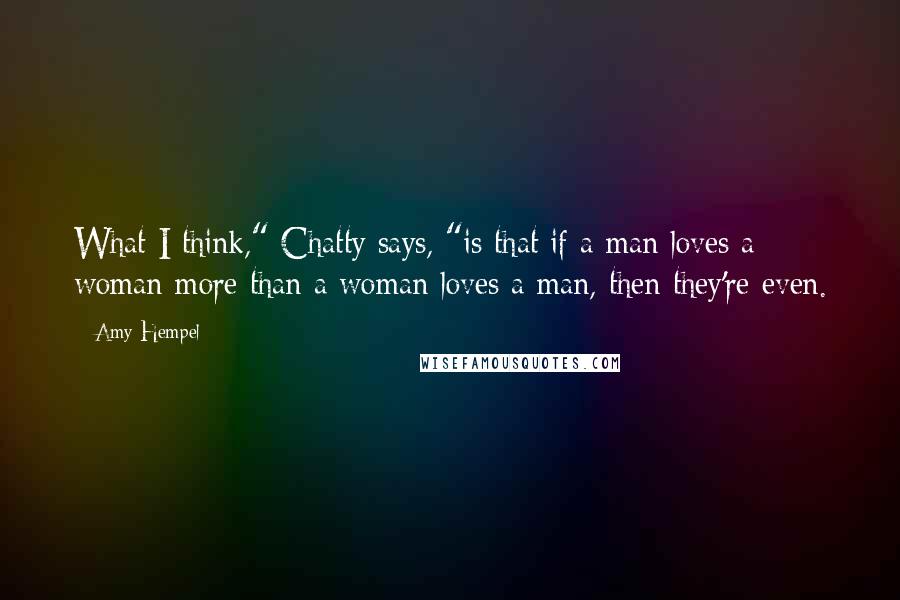 Amy Hempel Quotes: What I think," Chatty says, "is that if a man loves a woman more than a woman loves a man, then they're even.