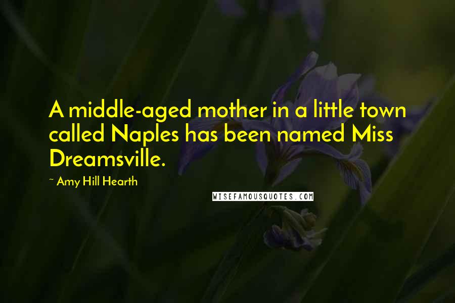 Amy Hill Hearth Quotes: A middle-aged mother in a little town called Naples has been named Miss Dreamsville.