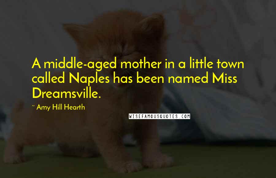 Amy Hill Hearth Quotes: A middle-aged mother in a little town called Naples has been named Miss Dreamsville.