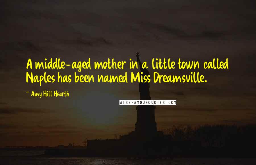 Amy Hill Hearth Quotes: A middle-aged mother in a little town called Naples has been named Miss Dreamsville.