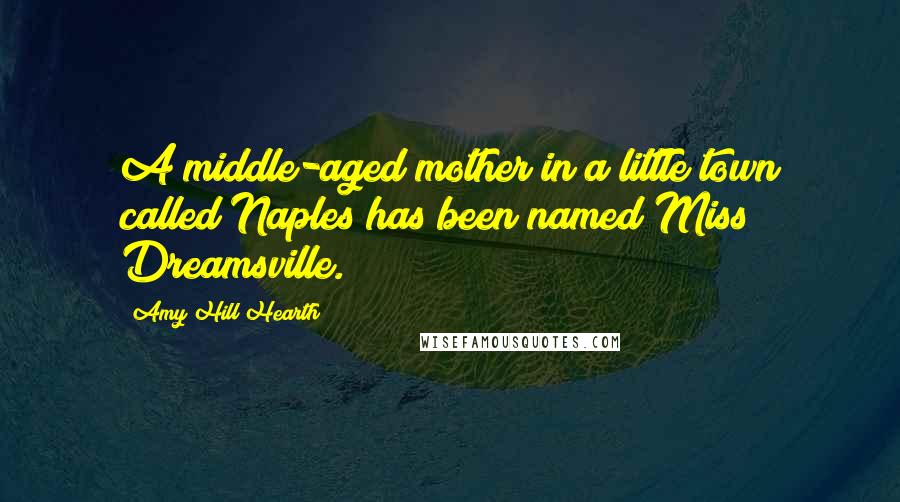 Amy Hill Hearth Quotes: A middle-aged mother in a little town called Naples has been named Miss Dreamsville.