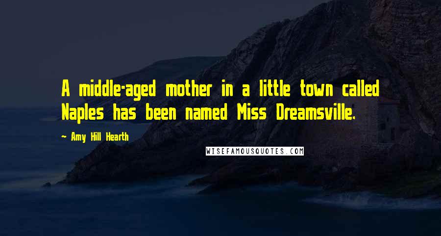 Amy Hill Hearth Quotes: A middle-aged mother in a little town called Naples has been named Miss Dreamsville.