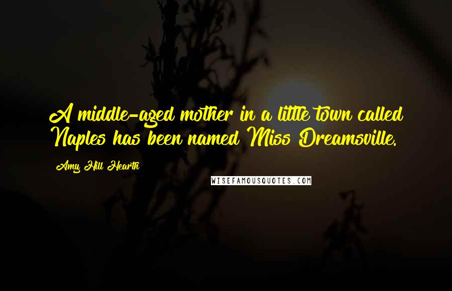 Amy Hill Hearth Quotes: A middle-aged mother in a little town called Naples has been named Miss Dreamsville.