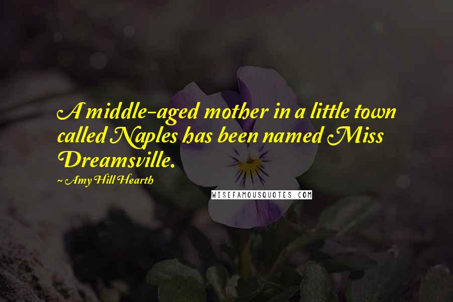 Amy Hill Hearth Quotes: A middle-aged mother in a little town called Naples has been named Miss Dreamsville.