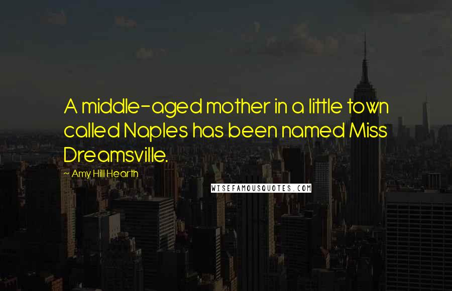 Amy Hill Hearth Quotes: A middle-aged mother in a little town called Naples has been named Miss Dreamsville.