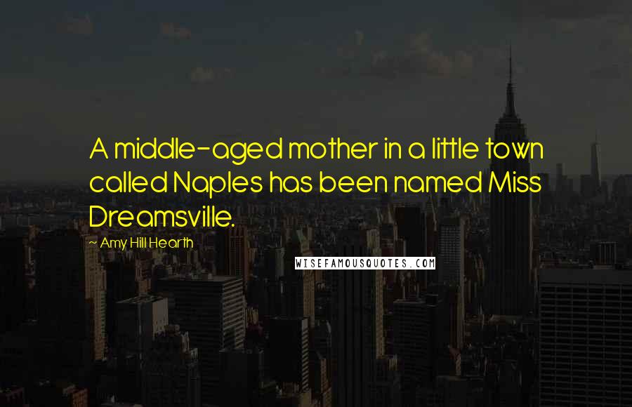 Amy Hill Hearth Quotes: A middle-aged mother in a little town called Naples has been named Miss Dreamsville.