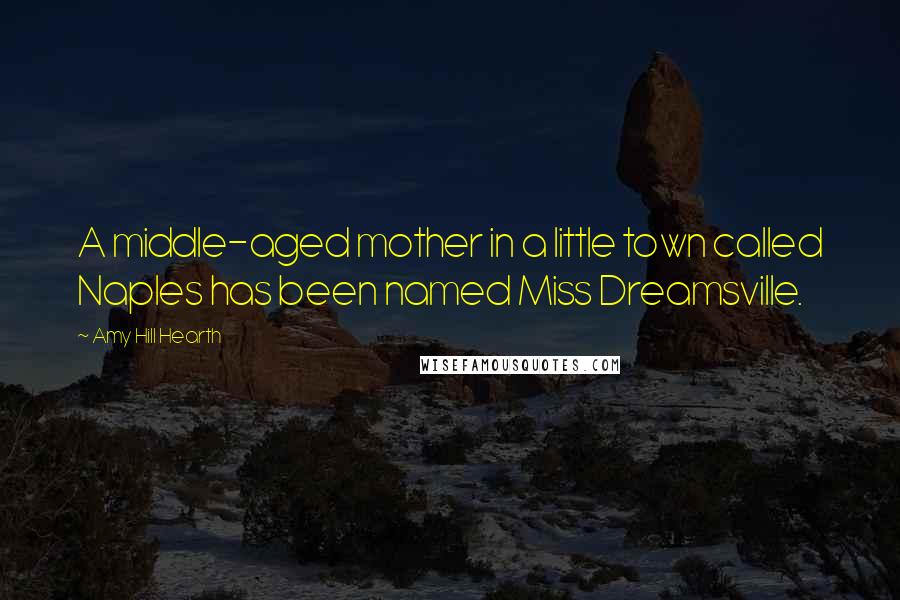 Amy Hill Hearth Quotes: A middle-aged mother in a little town called Naples has been named Miss Dreamsville.