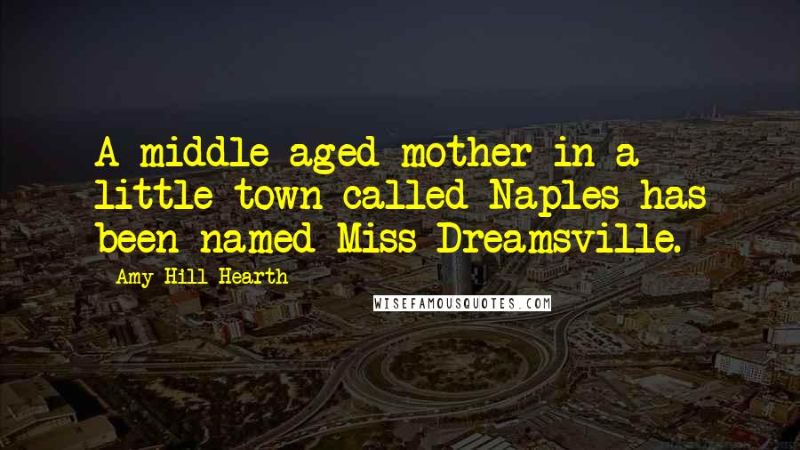 Amy Hill Hearth Quotes: A middle-aged mother in a little town called Naples has been named Miss Dreamsville.