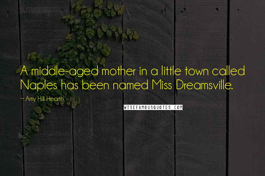 Amy Hill Hearth Quotes: A middle-aged mother in a little town called Naples has been named Miss Dreamsville.