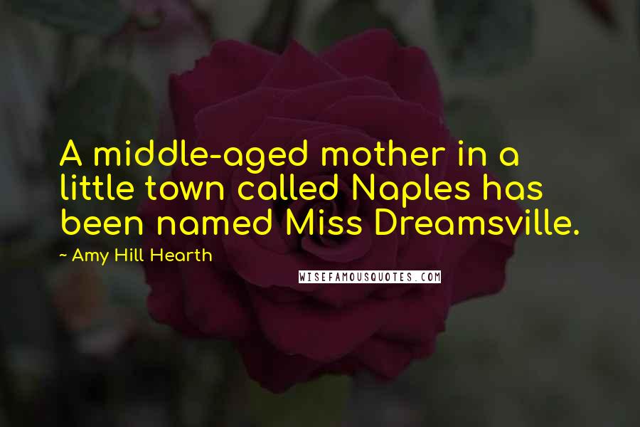 Amy Hill Hearth Quotes: A middle-aged mother in a little town called Naples has been named Miss Dreamsville.