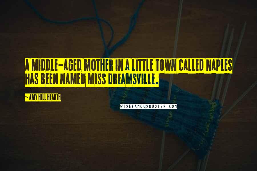 Amy Hill Hearth Quotes: A middle-aged mother in a little town called Naples has been named Miss Dreamsville.