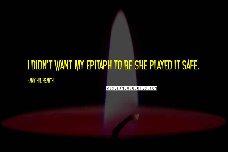 Amy Hill Hearth Quotes: I didn't want my epitaph to be She Played It Safe.