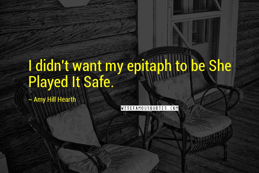 Amy Hill Hearth Quotes: I didn't want my epitaph to be She Played It Safe.