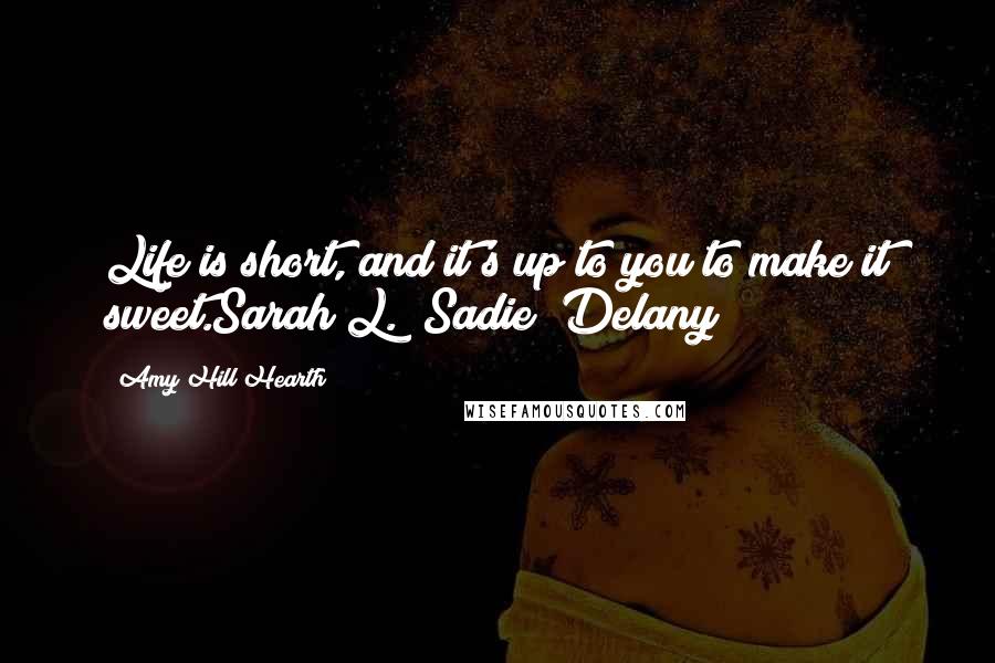 Amy Hill Hearth Quotes: Life is short, and it's up to you to make it sweet.Sarah L. (Sadie) Delany