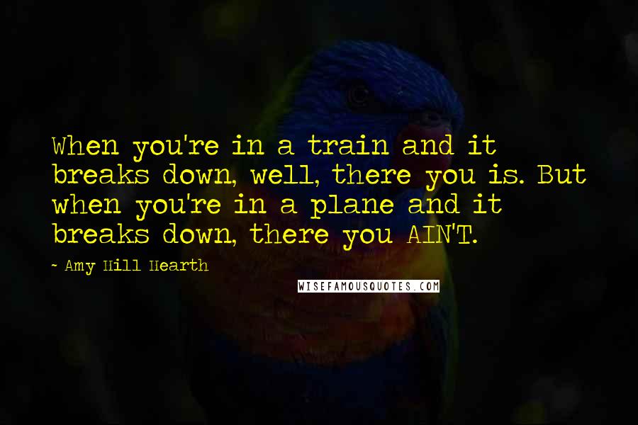 Amy Hill Hearth Quotes: When you're in a train and it breaks down, well, there you is. But when you're in a plane and it breaks down, there you AIN'T.