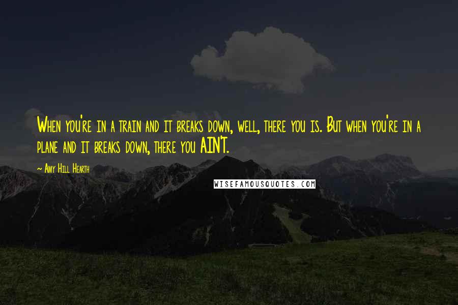 Amy Hill Hearth Quotes: When you're in a train and it breaks down, well, there you is. But when you're in a plane and it breaks down, there you AIN'T.