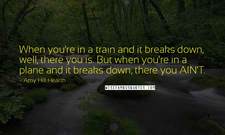 Amy Hill Hearth Quotes: When you're in a train and it breaks down, well, there you is. But when you're in a plane and it breaks down, there you AIN'T.