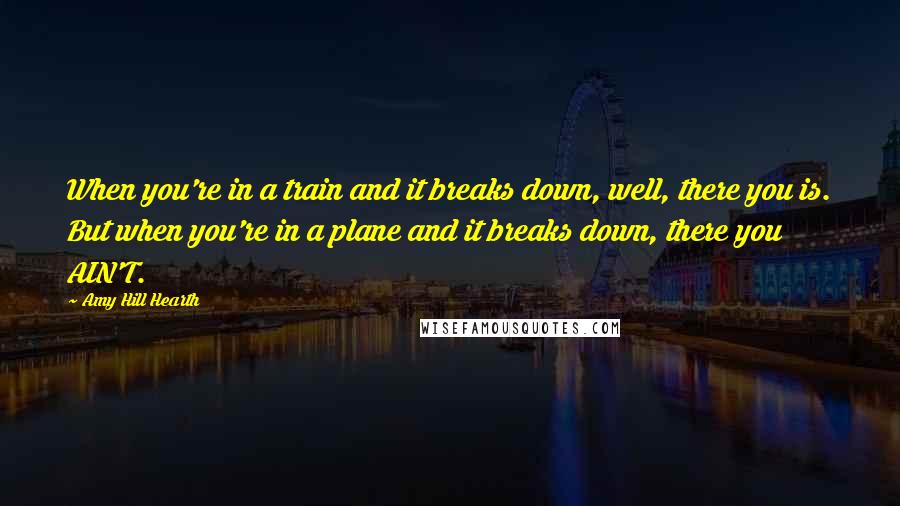 Amy Hill Hearth Quotes: When you're in a train and it breaks down, well, there you is. But when you're in a plane and it breaks down, there you AIN'T.