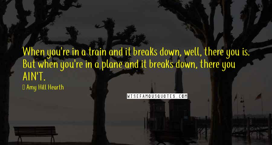 Amy Hill Hearth Quotes: When you're in a train and it breaks down, well, there you is. But when you're in a plane and it breaks down, there you AIN'T.