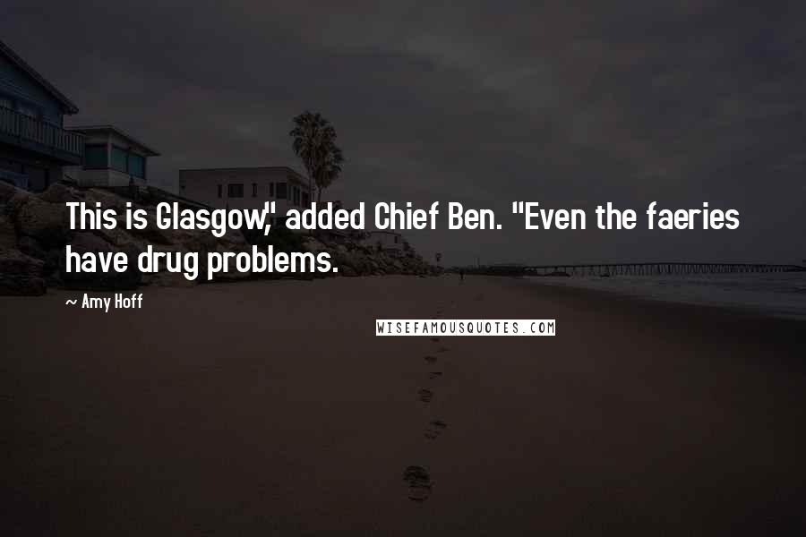 Amy Hoff Quotes: This is Glasgow," added Chief Ben. "Even the faeries have drug problems.