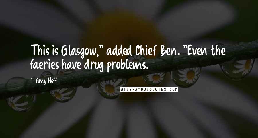 Amy Hoff Quotes: This is Glasgow," added Chief Ben. "Even the faeries have drug problems.