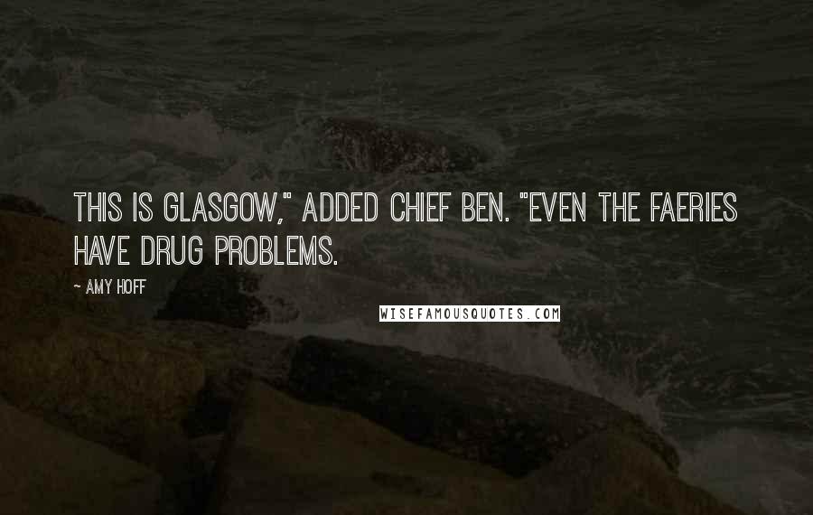 Amy Hoff Quotes: This is Glasgow," added Chief Ben. "Even the faeries have drug problems.