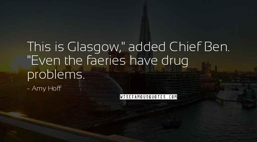 Amy Hoff Quotes: This is Glasgow," added Chief Ben. "Even the faeries have drug problems.