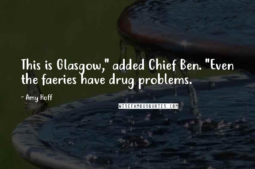 Amy Hoff Quotes: This is Glasgow," added Chief Ben. "Even the faeries have drug problems.