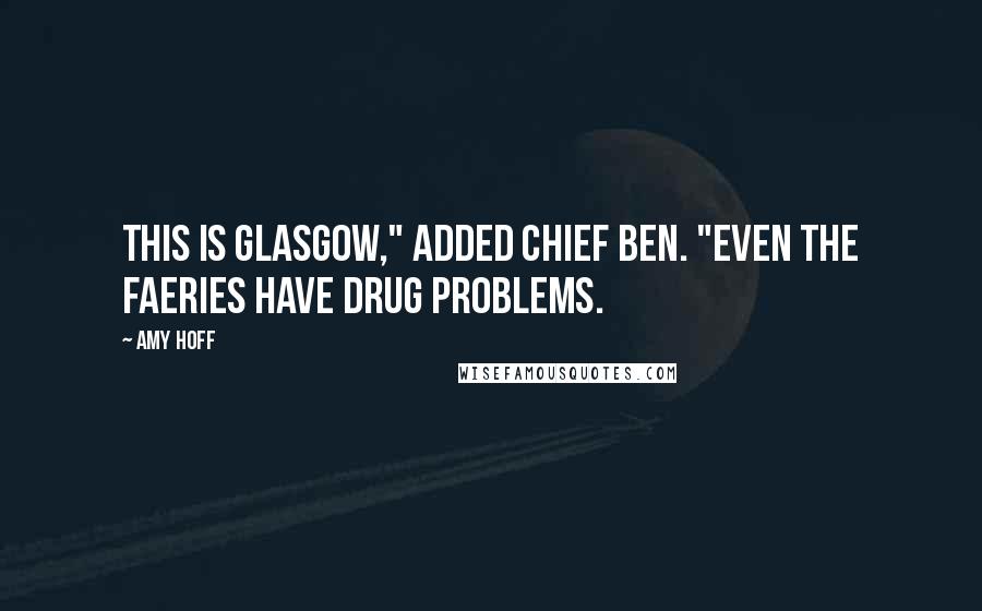 Amy Hoff Quotes: This is Glasgow," added Chief Ben. "Even the faeries have drug problems.