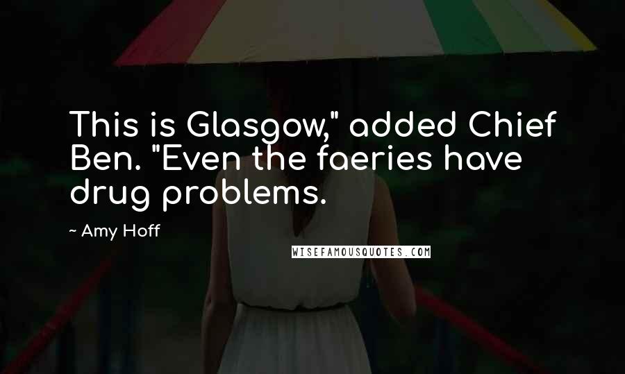 Amy Hoff Quotes: This is Glasgow," added Chief Ben. "Even the faeries have drug problems.