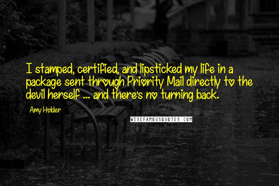 Amy Holder Quotes: I stamped, certified, and lipsticked my life in a package sent through Priority Mail directly to the devil herself ... and there's no turning back.