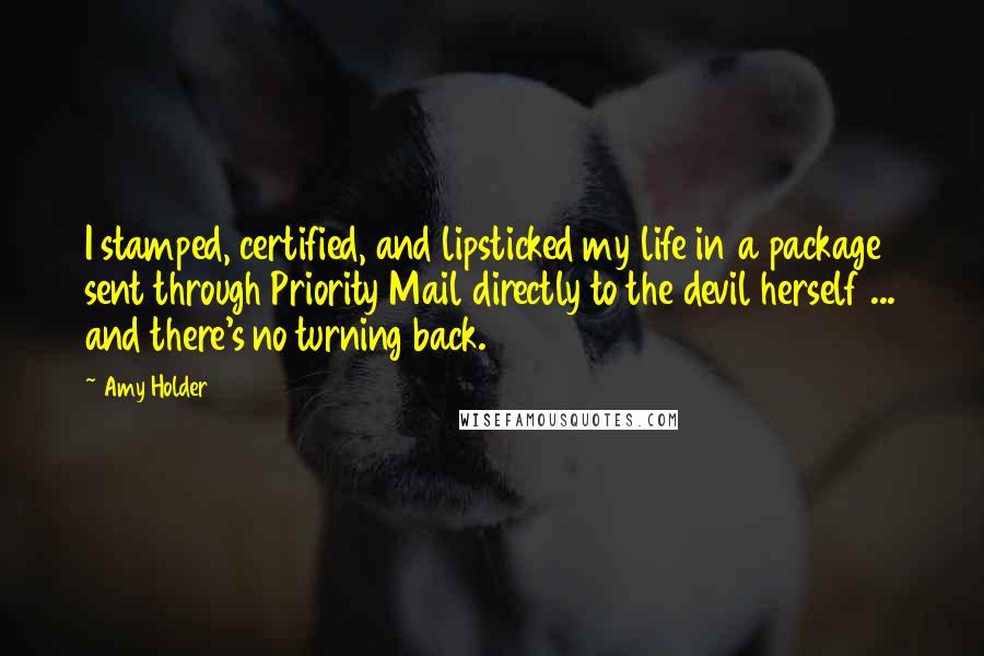 Amy Holder Quotes: I stamped, certified, and lipsticked my life in a package sent through Priority Mail directly to the devil herself ... and there's no turning back.