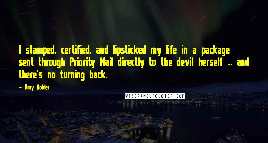 Amy Holder Quotes: I stamped, certified, and lipsticked my life in a package sent through Priority Mail directly to the devil herself ... and there's no turning back.