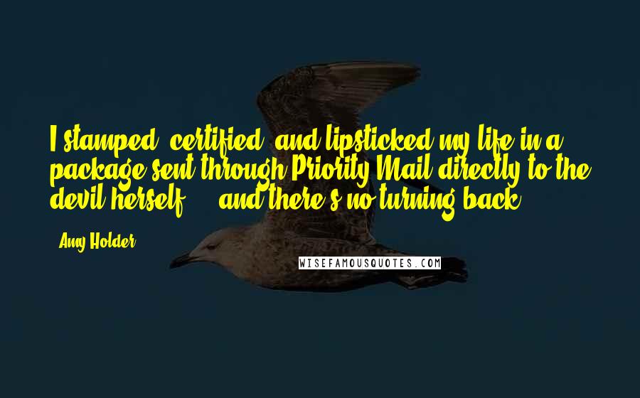 Amy Holder Quotes: I stamped, certified, and lipsticked my life in a package sent through Priority Mail directly to the devil herself ... and there's no turning back.