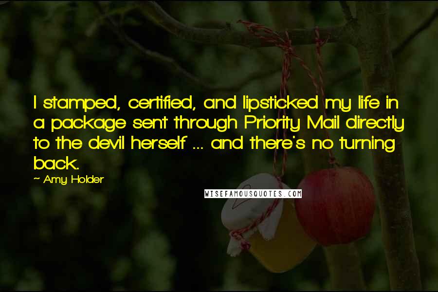 Amy Holder Quotes: I stamped, certified, and lipsticked my life in a package sent through Priority Mail directly to the devil herself ... and there's no turning back.