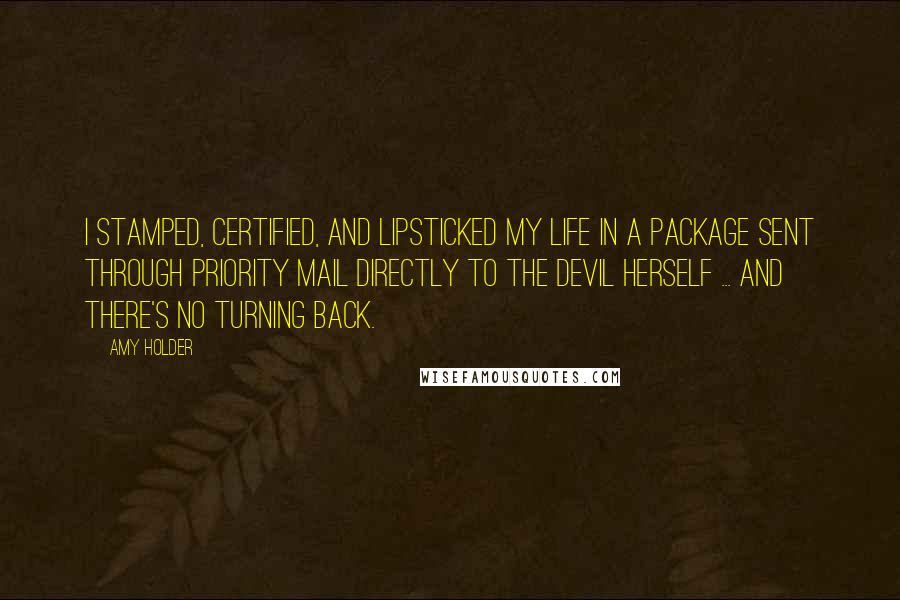 Amy Holder Quotes: I stamped, certified, and lipsticked my life in a package sent through Priority Mail directly to the devil herself ... and there's no turning back.