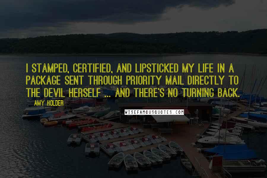 Amy Holder Quotes: I stamped, certified, and lipsticked my life in a package sent through Priority Mail directly to the devil herself ... and there's no turning back.