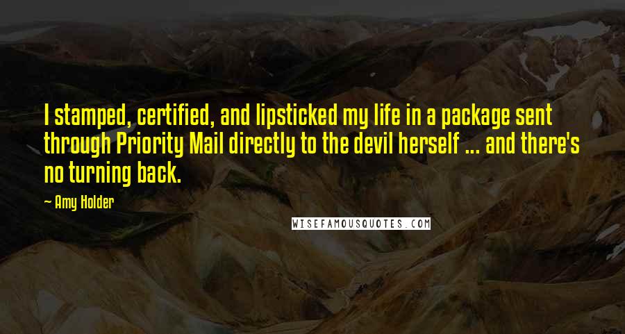 Amy Holder Quotes: I stamped, certified, and lipsticked my life in a package sent through Priority Mail directly to the devil herself ... and there's no turning back.